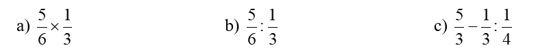 Tính. a) 5/6 x 1/3   b) 5/6 : 1/3   c) 5/3 - 1/3 : 1/4 (ảnh 1)