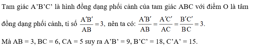 Cho tam giác ABC có AB = 3, BC = 6, CA = 5. Cho O, I là hai điểm phân biệt.  a) Giả sử tam giác A’B’C’ là hình đồng dạng phối cảnh của tam giác ABC với điểm O là tâm đồng dạng phối cảnh, tỉ số   Hãy tìm độ dài các cạnh của tam giác A’B’C’.  (ảnh 2)