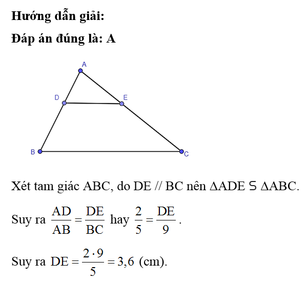 Cho tam giác ABC, DE // BC (D ∈ AB, E ∈ AC). Biết AB = 5 cm, BC = 9 cm, AD = 2 cm, độ dài của ED là: A. 3,6 cm (ảnh 1)