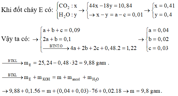 E là hỗn hợp chứa một axit đơn chức, một ancol hai chức và một este hai chức (đều mạch hở). Người ta cho E qua dung dịch nước Br2 thì không thấy nước Br2 bị nhạt màu. Đốt cháy hoàn toàn 0,09 mol E cần 10,752 lít khi O2 (đktc). Sau phản ứng thấy khối lượng của CO2 lớn hơn khối lượng của H2O là 10,84 gam. Mặt khác, 0,09 mol E tác dụng vừa hết với 0,1 mol KOH. Cô cạn dung dịch sau phản ứng thu được m gam muối khan và một ancol có 3 nguyên tử C trong phân tử. Giá trị của m là: (ảnh 2)