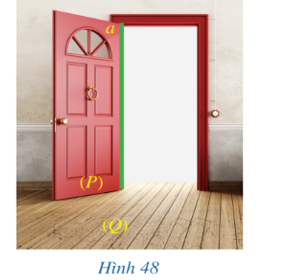 Nền nhà, cánh cửa và mép cánh cửa ở Hình 48 gợi nên hình ảnh mặt phẳng (P), mặt phẳng (Q) và đường thẳng a nằm trên (ảnh 1)