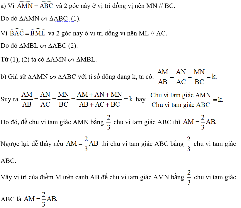 Quan sát Hình 28 biết góc AMN = góc ABC, góc BAC = góc BML    a) Chứng minh: ∆AMN ᔕ ∆MBL. b) Xác định vị trí của điểm M trên cạnh AB để chu vi tam giác AMN bằng   chu vi tam giác ABC.   (ảnh 2)