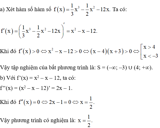 Cho hàm số f(x)= 1/3 x^3 -1/2 x^2 -12x  a) Tìm f’(x) và giải bất phương trình f’(x) > 0. b) Tìm f’’(x) và giải phương trình f’’(x) = 0. (ảnh 1)