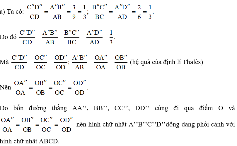 Trong Hình 94, hình chữ nhật ABCD có  AB = 9 cm, AD = 6 cm; hình chữ nhật A’B’C’D’ có A’B’ = 3 cm, A’D’ = 2 cm; hình chữ nhật A’’B’’C’’D’’ có A’’B’’ = 3 cm, A’’D’’ = 2 cm. Quan sát Hình 94 và cho biết: a) Hai hình chữ nhật A’’B’’C’’D’’, ABCD có đồng dạng phối cảnh hay không. (ảnh 2)