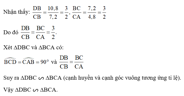 Quan sát Hình 32 có góc BAC = 90 độ, góc BCD = 90 độ.    DB = 10,8 cm, BC = 7,2 cm và CA = 4,8 cm. Chứng minh ∆DBC ᔕ ∆BCA.   (ảnh 2)