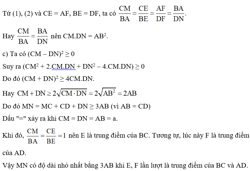 Cho hình vuông ABCD cạnh bằng a. Lấy điểm E thuộc cạnh BC, điểm F thuộc cạnh AD sao cho CE = AF. Các đường thẳng AE, BF cắt đường thẳng DC lần lượt tại M và N. Các đường thẳng NA, MB cắt nhau tại K. a) Chứng minh: ∆KAB ᔕ ∆KNM; ∆CEM ᔕ ∆DAM; ∆NFD ᔕ ∆NBC. b) So sánh CM.DN và AB2. c) Các điểm E, F lấy ở vị trí nào trên các cạnh BC, AD thì MN có độ dài nhỏ nhất? (ảnh 2)