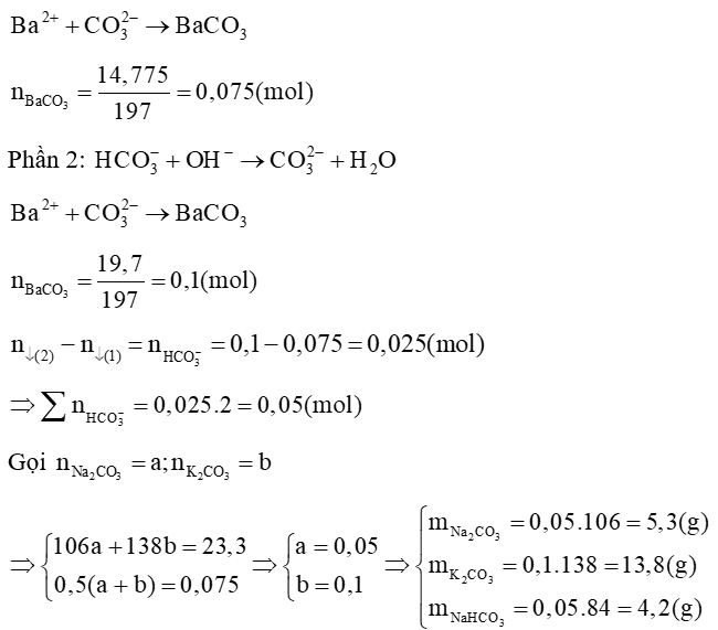 Một hỗn hợp X gồm NaHCO3, Na2CO3, K2CO3 có khối lượng là 23,3 gam. Chia X làm 2 phần bằng nhau:  – Phần 1: Cho vào dung dịch BaCl2 dư thu được 14,775 gam kết tủa.  – Phần 2: Cho vào dung dịch Ba(OH)2 dư thì thu được 19,7 gam kết tủa.  a) Tính khối lượng mỗi muối trong hỗn hợp X  (ảnh 1)