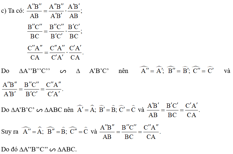 c) Nếu ∆A’’B’’C’’ đồng dạng với ∆A’B’C’ và ∆A’B’C’ đồng dạng với ∆ABC thì ∆A’’B’’C’’ có đồng dạng với ∆ABC hay không. (ảnh 1)