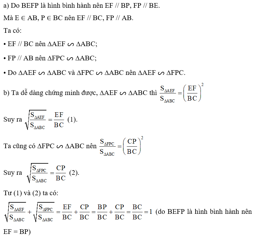 Cho tam giác ABC. Lấy E, F, P lần lượt thuộc AB, AC, BC sao cho tứ giác BEFP là hình bình hành (Hình 45). Biết diện tích tam giác AEF và CFP lần lượt bằng 16 cm2 và 25 cm2. a) Hãy chỉ ra ba cặp tam giác đồng dạng. b) Tính diện tích tam giác ABC. (ảnh 2)