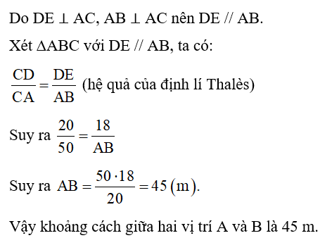 Để đo khoảng cách giữa hai vị trí A và B trong đó B không tới được, người ta tiến hành chọn các vị trí C, D, E như ở Hình 24 và đo được AC = 50 m, CD = 20 m, DE = 18 m. Hỏi khoảng cách giữa hai vị trí A và B là bao nhiêu?   (ảnh 2)