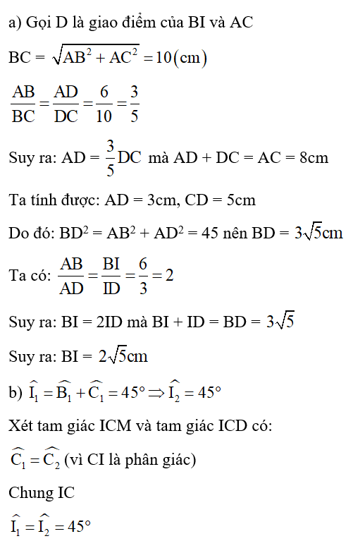 Tam giác ABC vuông tại A có AB = 6cm, AC = 8cm. Gọi I là giao điểm các đường phân giác của tam giác. a) Tính độ dài BI. b) Đường vuông góc với BI tại I cắt BC tại M. Chứng minh: BM = MC. (ảnh 2)