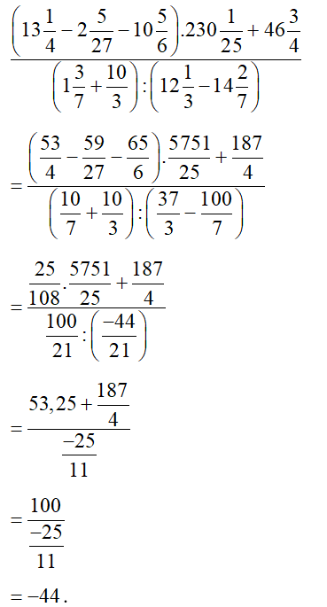 Tính giá trị biểu thức ( 13 và 1/4 - 2 và 5/27 -10 và 5/6) .230 và 1/25 + 46 và 3/4/ (1 và 3/7 +10/3) :( 12 và 1/3 -14 và 2/7) . (ảnh 1)