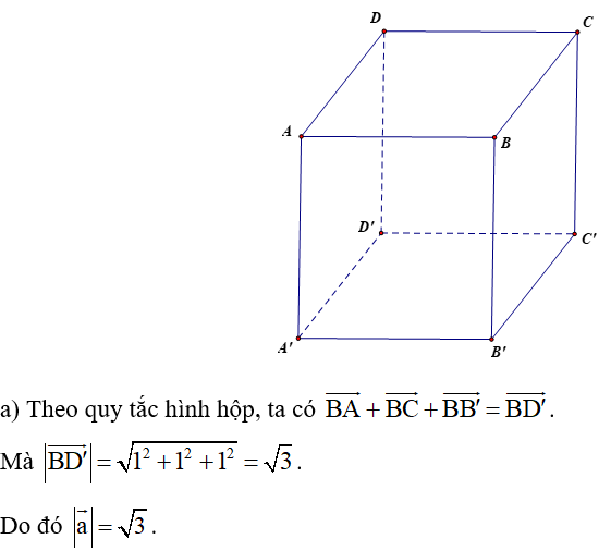 Cho hình lập phương ABCD.A'B'C'D' có cạnh bằng đơn vị. Tìm độ dài các vectơ sau đây: a) a= BA + BC + BB' ;  (ảnh 1)