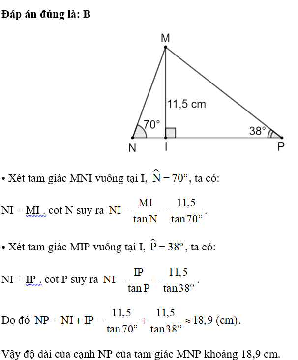 Cho tam giác MNP có góc N = 70 độ, góc  P = 38 độ,  đường cao MI = 11,5 cm. Độ dài của cạnh NP của tam giác MNP (kết quả làm tròn đến hàng phần mười) bằng A. 20,9 cm. B. 18,9 cm. C. 40,6 cm. D. 16,9 cm. (ảnh 1)