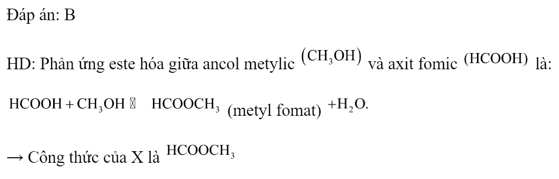 Este X được tạo bởi ancol metylic và axit fomic. Công thức của X là 	A. 		B.  	C. 		D.  Đáp án: B HD: Phản ứng este hóa giữa ancol metylic  và axit fomic  là:  (metyl fomat)  → Công thức của X là → Chọn đáp án B. (ảnh 1)