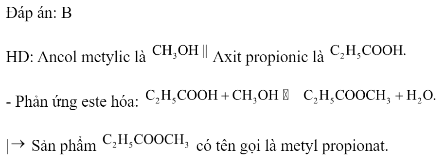 Sản phẩm của phản ứng este hóa giữa ancol metylic và axit propionic là 	A. propyl propionat.		B. metyl propionat. 	C. propyl fomat.		D. metyl axetat. Đáp án: B HD: Ancol metylic là  Axit propionic là  - Phản ứng este hóa:  | Sản phẩm  có tên gọi là metyl propionat. (ảnh 1)