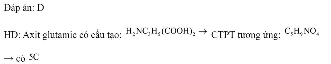 Axit glutamic có số nguyên tử cacbon trong phân tử là 	A. 4	B. 3	C. 6	D. 5 Đáp án: D HD: Axit glutamic có cấu tạo:  CTPT tương ứng:   → có   (ảnh 1)