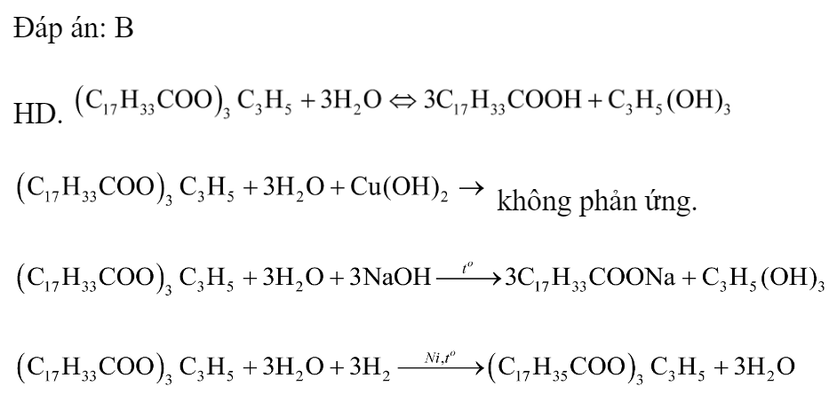 Triolein không tác dụng với chất (hoặc dung dịch) nào sau đây? 	A.  (xúc tác  loãng, đun nóng)	B.  (ở điều kiện thường) 	C. Dung dịch NaOH (đun nóng)	D.  (xúc tác Ni, đun nóng) Đáp án: B HD.   không phản ứng.  (ảnh 1)