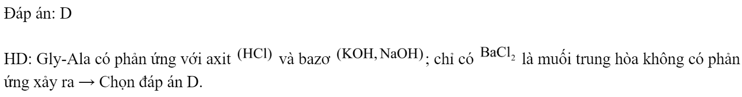 Dung dịch Gly-Ala không phản ứng được với dung dịch nào sau đây? 	A. NaOH.	B. HCl.	C. KOH.	D.  Đáp án: D HD: Gly-Ala có phản ứng với axit  và bazơ ; chỉ có  là muối trung hòa không có phản ứng xảy ra → Chọn đáp án D. (ảnh 1)