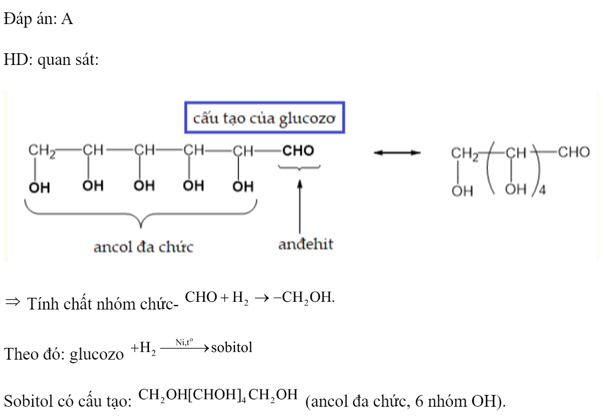 Khi sục khí  dư vào dung dịch glucozơ (xúc tác Ni, đun nóng) tới phản ứng hoàn toàn, thu được sản phẩm hữu cơ là 	A. sobitol.		B. fructozơ. 	C. axit gluconic.		D. glixerol. Đáp án: A HD: quan sát:   Tính chất nhóm chức-  Theo đó: glucozo   Sobitol có cấu tạo:  (ancol đa chức, 6 nhóm OH). (ảnh 1)