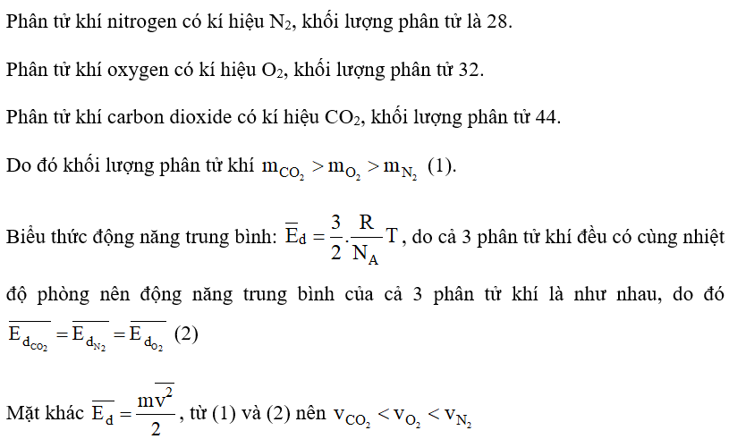 Không khí chứa chủ yếu các phân tử khí nitrogen, oxygen và carbon dioxide. Hãy so sánh khối lượng, tốc độ trung bình, động năng trung bình của các phân tử khí trên trong một phòng có nhiệt độ không đổi. (ảnh 1)