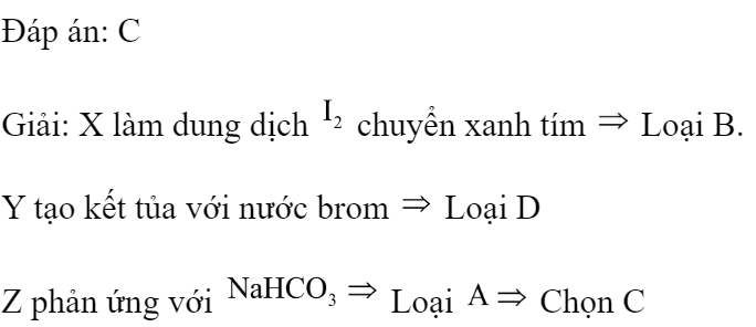 Kết quả thí nghiệm của các dung dịch X, Y, Z, T với thuốc thử được ghi lại trong bảng sau:  Các dung dịch X, Y, Z, T lần lượt là: A. Hồ tinh bột, anilin, metyl fomat, axit axetic. B. Anilin, hồ tinh bột, axit axetic, metyl fomat. C. Hồ tinh bột, anilin, axit axetic, metyl fomat. D. Hồ tinh bột, metyl fomat, axit axetic, anilin. Đáp án: C Giải: X làm dung dịch  chuyển xanh tím  Loại B. Y tạo kết tủa với nước brom  Loại D Z phản ứng với  Loại  Chọn C (ảnh 2)