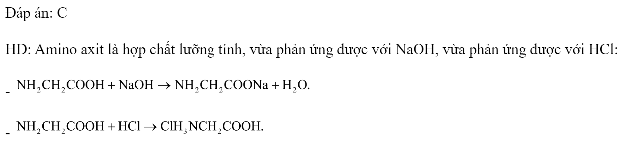 Chất nào sau đây vừa phản ứng được với dung dịch NaOH vừa phản ứng được với dung dịch HCl? 	A. 		B.  (anilin). 	C. 		D.  Đáp án: C HD: Amino axit là hợp chất lưỡng tính, vừa phản ứng được với NaOH, vừa phản ứng được với HCl: -  -  (ảnh 1)