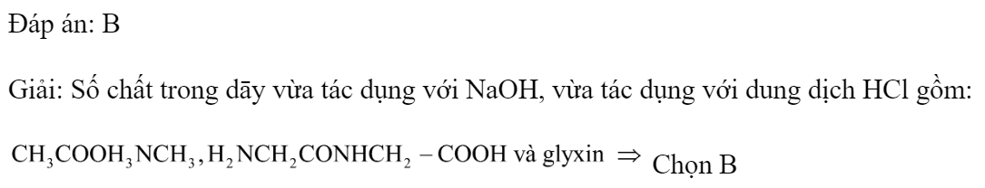 Cho dãy các chất:  , saccarozơ và glyxin. Số chất trong dãy vừa tác dụng với , vừa tác dụng với dung dịch HCl là 	A. 2.	B. 3.	C. 4.	D. 5. Đáp án: B Giải: Số chất trong dāy vừa tác dụng với NaOH, vừa tác dụng với dung dịch HCl gồm:  Chọn B (ảnh 2)