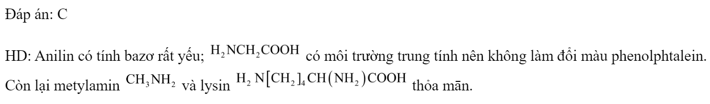 Cho các dung dịch:  (anilin),  và  Số dung dịch làm đổi màu phenolphtalein là 	A. 4.	B. 3.	C. 2.	D. 1. Đáp án: C HD: Anilin có tính bazơ rất yếu;  có môi trường trung tính nên không làm đổi màu phenolphtalein. Còn lại metylamin  và lysin  thỏa mān. (ảnh 2)