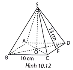 Cho hình chóp tứ giác đều S.ABCD có độ dài cạnh đáy bằng 10 cm, trung đoạn bằng 13 cm. (H.10.12). (ảnh 1)