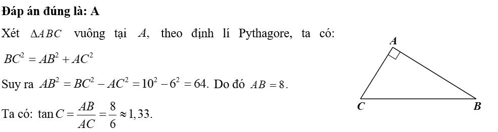 Cho tam giác \(ABC\) vuông tại \(A\) có \(BC = 10\), \(AC = 6\). Tỉ số lượng giác \(\tan C\) có kết quả gần nhất với giá trị nào dưới đây? 	A. \(1,33.\)	B. \(0,88.\)	C. \(0,68.\)	D. \(0,75.\) (ảnh 1)