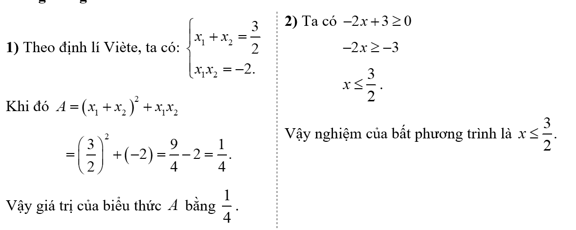 1) Gọi \({x_1},\,\,{x_2}\) là hai nghiệm của phương trình \(2{x^2} - 3x - 4 = 0\). Không giải phương trình, hãy tính giá trị của biểu thức \(A = {\left( {{x_1} + {x_2}} \right)^2} + {x_1}{x_2}\). 2) Giải bất phương trình \( - 2x + 3 \ge 0.\) (ảnh 1)