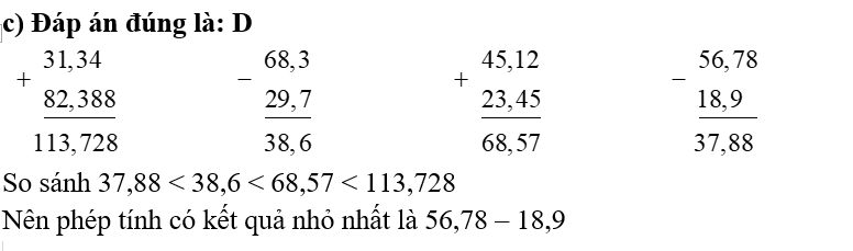 c) Phép tính có kết quả nhỏ nhất là: 	A. 31,34 + 82,388	B. 68,3 – 29,7	C. 45,12 + 23,45	 (ảnh 1)