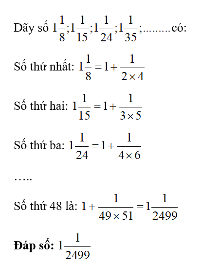 Cho dãy số: 1 1/8 : 1 1/15 ; 1 1/24  ; 1 1/35.Tìm số thứ 48 của dãy. (ảnh 1)