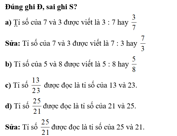 Đúng ghi Đ, sai ghi S? a) Tỉ số của 7 và 3 được viết là 3 : 7 hay 3/7  b) Tỉ số của 5 và 8 được viết là 5 : 8 hay  5/8 (ảnh 1)