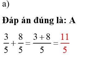 Em hãy chọn đáp án đúng nhất  a) Kết quả của phép tính  3/5 + 8/5  là:   (ảnh 1)