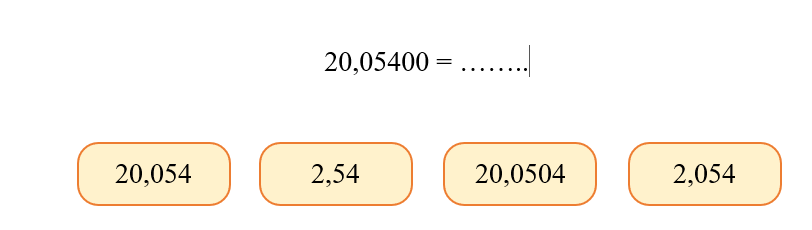 Kéo thả số thích hợp vào ô trống20,05400 = ……..2,0542,05420,050420,05042,542,5420,05420,05420,05420,054Hướng dẫn giải20,05400 = …….. (ảnh 1)