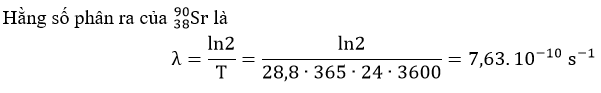 a) Hằng số phóng xạ của (38^90)Sr là λ=7,63. 10^-10s^-1. (ảnh 1)