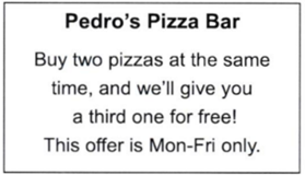 Which statement is NOT true according to the notice? A. Pizzas are more expensive at weekends.  B. The third time you visit, you get a free pizza.  C. Three pizzas cost the same as two on weekdays.  D. Pizzas are cheaper from Monday to Friday. (ảnh 1)