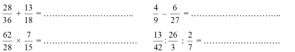 Tinhs 28/ 36 + 13/18 =.... 4/9 - 6/27 = .... 62/28 x 7 /15 = ....  (ảnh 1)