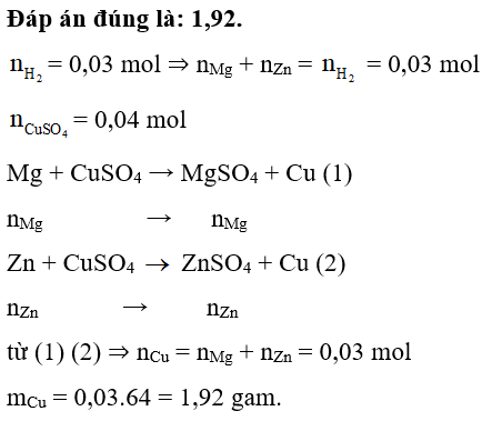 Cho m gam hỗn hợp X gồm Mg và Zn vào dung dịch H2SO4 loãng, dư thu được 0,7437 lít H2 (đkc). Khi cho m gam hỗn hợp X vào 200 mL dung dịch CuSO4 0,2 M thì thu được bao nhiêu gam kết tủa? (ảnh 1)