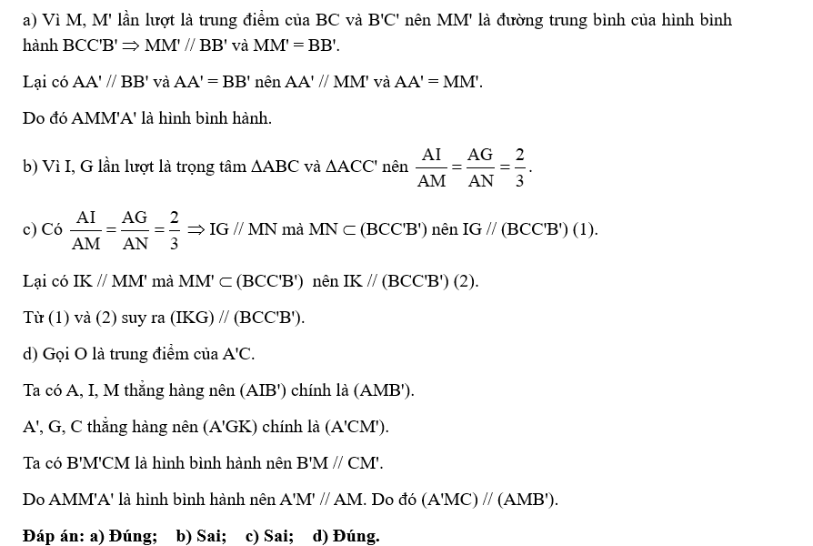 Cho lăng trụ tam giác ABC.A'B'C' có I, K, G lần lượt là trọng tâm các tam giác ABC, A'B'C', ACC'. Gọi M, M', N lần lượt là trung điểm BC, B'C', CC'.a) AMM'A' là hình bình hành.b) \(\frac{{AI} (ảnh 2)