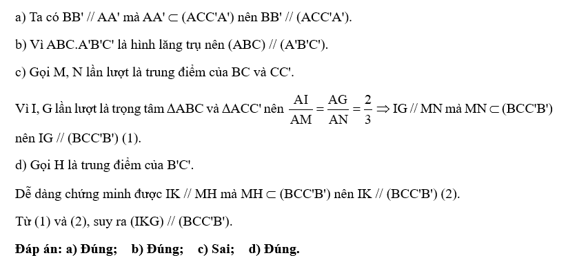 Cho hình lăng trụ tam giác ABC.A'B'C' có I, K, G lần lượt là trọng tâm các tam giác ABC, A'B'C', ACC'.a) BB' // (ACC'A').b) (ABC) // (A'B'C').c) IG cắt (BCC'B').d) (IKG) // (BCC'B'). (ảnh 2)