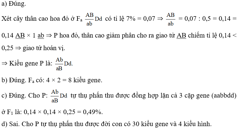 Ở một loài thực vật, allele A quy định hoa đỏ trội hoàn toàn so với allele a quy định hoa trắng; tính trạng chiều cao cây được quy định bởi hai gene, mỗi gene có hai allele (B, b và D, d) phân li độc lập. Cho cây hoa đỏ, thân cao (P) dị hợp tử về 3 cặp gene trên lai phân tích, thu được Fa có kiểu hình phân li theo tỉ lệ 7 cây thân cao, hoa đỏ : 18 cây thân cao, hoa trắng : 32 cây thân thấp, hoa trắng : 43 cây thân thấp, hoa đỏ. Mỗi nhận định sau đây là đúng hay sai? (ảnh 1)