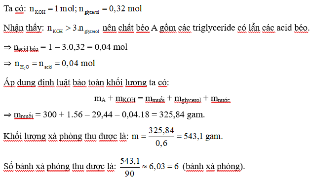 Xà phòng hóa hoàn toàn 300 gam chất béo A với lượng vừa đủ dung dịch chứa 1 mol KOH. Sản phẩm thu được sau phản ứng gồm muối carboxylate và 29,44 gam glycerol. Sau khi thêm các chất phụ gia cần thiết thì thu được xà phòng (các muối carboxylate trong xà phòng chiếm 60% khối lượng xà phòng). Biết mỗi bánh xà phòng có trọng lượng là 90g, số bánh xà phòng sản xuất được là bao nhiêu? (Làm tròn kết quả đến hàng đơn vị) (ảnh 1)