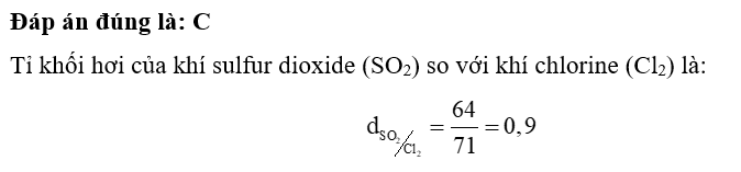Tỉ khối hơi của khí sulfur dioxide (SO2) so với khí chlorine (Cl2) là A. 0,19. B. 1,5. C. 0,9. D. 1,7. (ảnh 1)