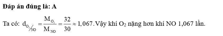 Khí O2 nặng hay nhẹ hơn khí NO? A. Khí O2 nặng hơn khí NO 1,067 lần. B. Khí O2 nhẹ hơn khí NO 0,9375 lần. C. Khí O2 và khí NO nặng bằng nhau. D. Khí O2 nhẹ hơn khí NO 1,067 lần. (ảnh 1)