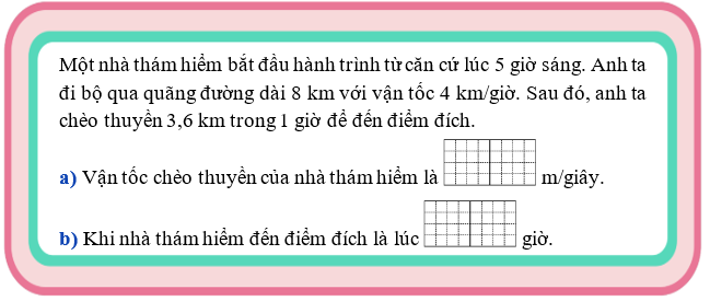 Một nhà thám hiểm bắt đầu hành trình từ căn cứ lúc 5 giờ sáng. Anh ta đi bộ qua quãng đường dài 8 km với vận tốc 4 km/giờ (ảnh 1)
