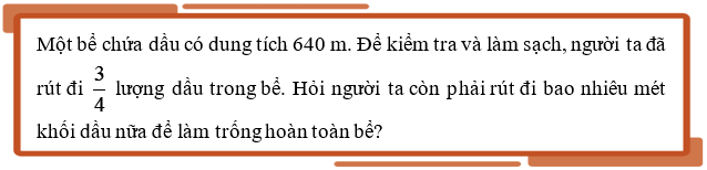 Một bể chứa dầu có dung tích 640 m. Để kiểm tra và làm sạch, người ta đã rút đi 3/4 lượng dầu trong bể (ảnh 1)