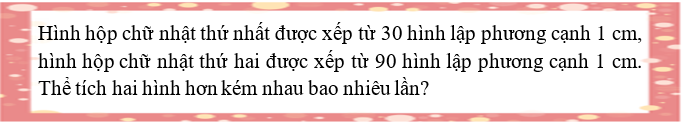 Giải bài toán sau: Hình hộp chữ nhật thứ nhất được xếp từ 30 hình lập phương cạnh 1cm (ảnh 1)